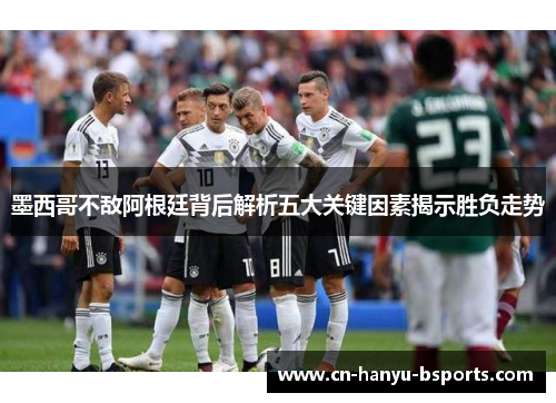 墨西哥不敌阿根廷背后解析五大关键因素揭示胜负走势 墨西哥不敌阿根廷背后解析五大关键因素揭示胜负走势