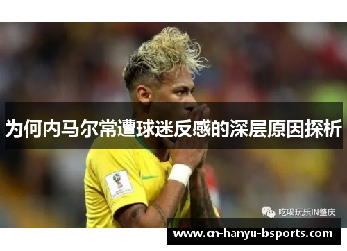 为何内马尔常遭球迷反感的深层原因探析 为何内马尔常遭球迷反感的深层原因探析