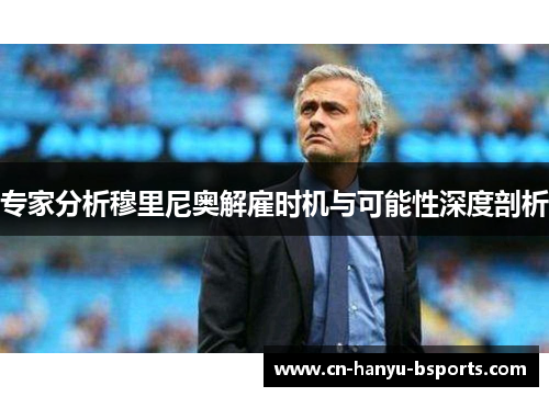 专家分析穆里尼奥解雇时机与可能性深度剖析 专家分析穆里尼奥解雇时机与可能性深度剖析