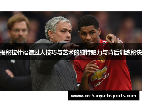 揭秘拉什福德过人技巧与艺术的独特魅力与背后训练秘诀 揭秘拉什福德过人技巧与艺术的独特魅力与背后训练秘诀