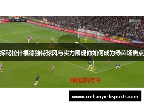 探秘拉什福德独特球风与实力展现他如何成为绿茵场焦点 探秘拉什福德独特球风与实力展现他如何成为绿茵场焦点
