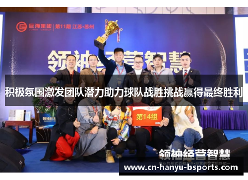 积极氛围激发团队潜力助力球队战胜挑战赢得最终胜利 积极氛围激发团队潜力助力球队战胜挑战赢得最终胜利