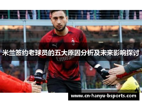 米兰签约老球员的五大原因分析及未来影响探讨 米兰签约老球员的五大原因分析及未来影响探讨