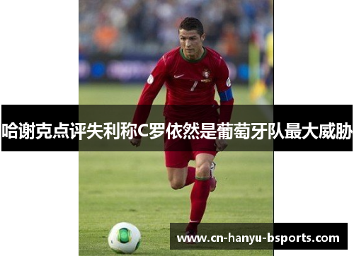 哈谢克点评失利称C罗依然是葡萄牙队最大威胁