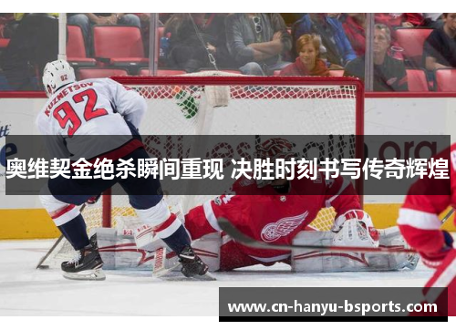 奥维契金绝杀瞬间重现 决胜时刻书写传奇辉煌 奥维契金绝杀瞬间重现 决胜时刻书写传奇辉煌