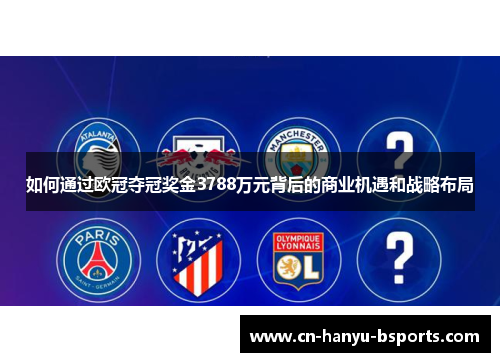 如何通过欧冠夺冠奖金3788万元背后的商业机遇和战略布局