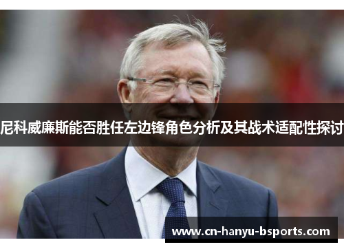尼科威廉斯能否胜任左边锋角色分析及其战术适配性探讨 尼科威廉斯能否胜任左边锋角色分析及其战术适配性探讨