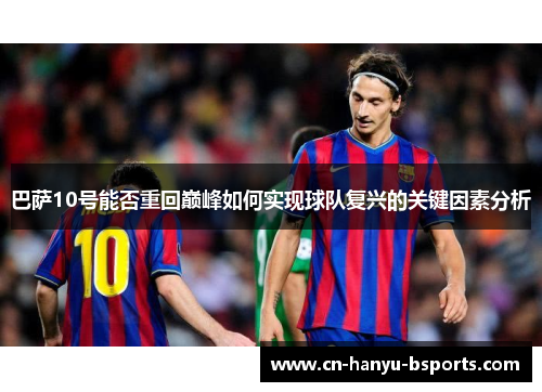 巴萨10号能否重回巅峰如何实现球队复兴的关键因素分析 巴萨10号能否重回巅峰如何实现球队复兴的关键因素分析