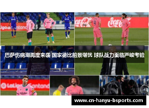 巴萨伤病潮再度来袭 国家德比前景堪忧 球队战力面临严峻考验 巴萨伤病潮再度来袭 国家德比前景堪忧 球队战力面临严峻考验