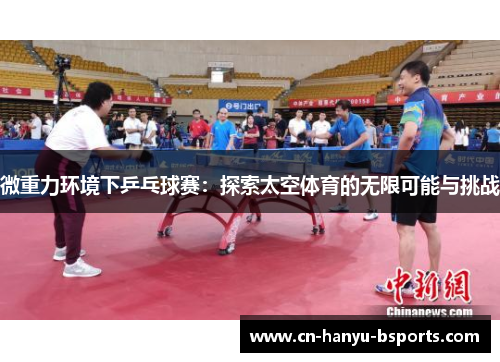 微重力环境下乒乓球赛:探索太空体育的无限可能与挑战 微重力环境下乒乓球赛:探索太空体育的无限可能与挑战