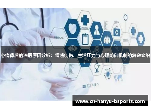 心痛背后的深层原因分析:情感创伤、生活压力与心理防御机制的复杂交织 心痛背后的深层原因分析:情感创伤、生活压力与心理防御机制的复杂交织