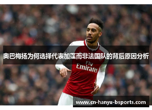 奥巴梅扬为何选择代表加蓬而非法国队的背后原因分析