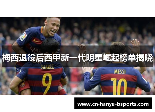 梅西退役后西甲新一代明星崛起榜单揭晓 梅西退役后西甲新一代明星崛起榜单揭晓