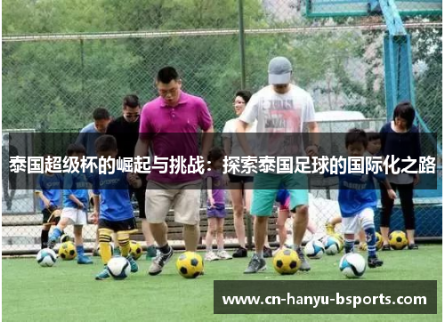 泰国超级杯的崛起与挑战：探索泰国足球的国际化之路