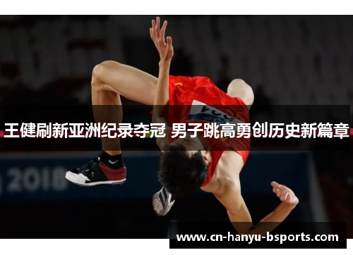 王健刷新亚洲纪录夺冠 男子跳高勇创历史新篇章