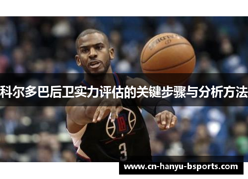 科尔多巴后卫实力评估的关键步骤与分析方法 科尔多巴后卫实力评估的关键步骤与分析方法