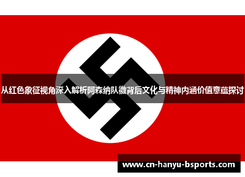 从红色象征视角深入解析阿森纳队徽背后文化与精神内涵价值意蕴探讨