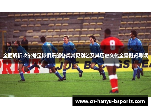 全面解析波尔蒂足球俱乐部各类常见别名及其历史文化全景概览导读