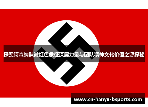 探索阿森纳队徽红色象征深层力量与团队精神文化价值之源探秘