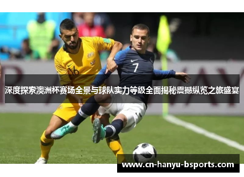 深度探索澳洲杯赛场全景与球队实力等级全面揭秘震撼纵览之旅盛宴 深度探索澳洲杯赛场全景与球队实力等级全面揭秘震撼纵览之旅盛宴