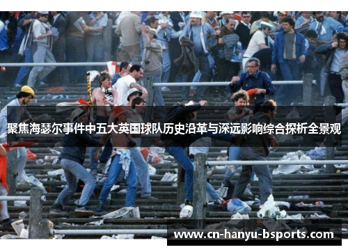 聚焦海瑟尔事件中五大英国球队历史沿革与深远影响综合探析全景观