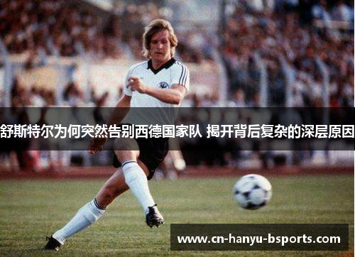 舒斯特尔为何突然告别西德国家队 揭开背后复杂的深层原因 舒斯特尔为何突然告别西德国家队 揭开背后复杂的深层原因