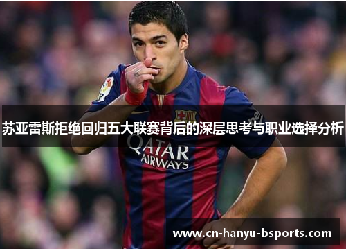 苏亚雷斯拒绝回归五大联赛背后的深层思考与职业选择分析