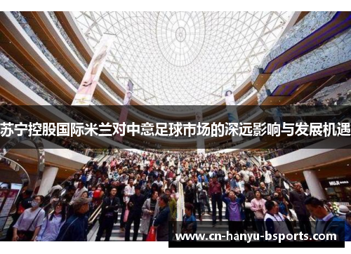 苏宁控股国际米兰对中意足球市场的深远影响与发展机遇