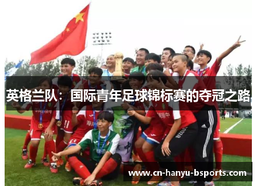 英格兰队：国际青年足球锦标赛的夺冠之路