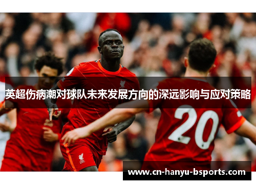 英超伤病潮对球队未来发展方向的深远影响与应对策略 英超伤病潮对球队未来发展方向的深远影响与应对策略