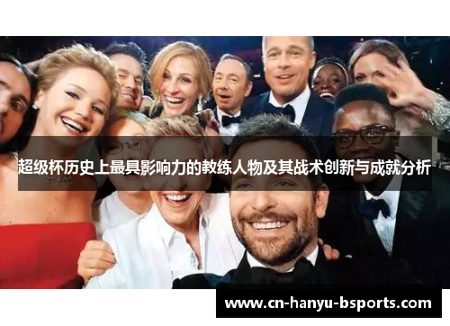 超级杯历史上最具影响力的教练人物及其战术创新与成就分析