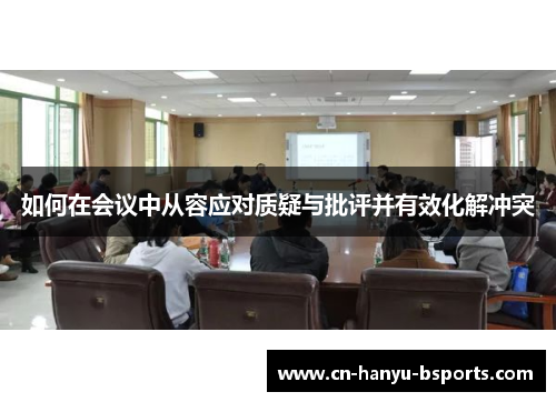 如何在会议中从容应对质疑与批评并有效化解冲突