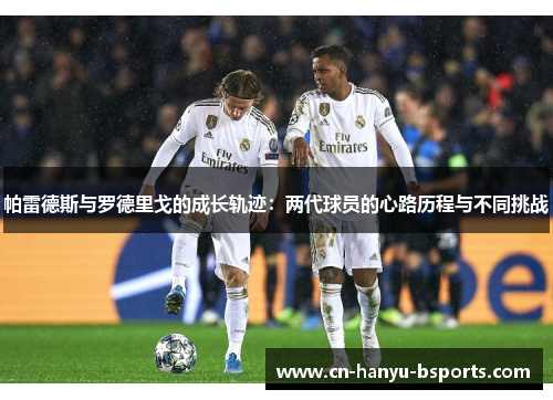 帕雷德斯与罗德里戈的成长轨迹：两代球员的心路历程与不同挑战