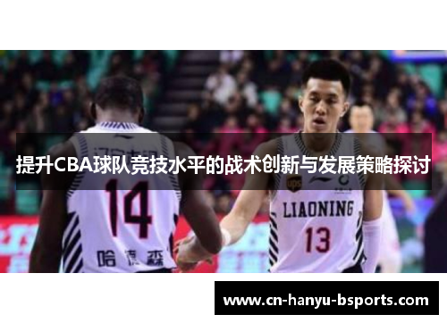 提升CBA球队竞技水平的战术创新与发展策略探讨 提升CBA球队竞技水平的战术创新与发展策略探讨