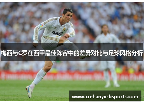 梅西与C罗在西甲最佳阵容中的差异对比与足球风格分析 梅西与C罗在西甲最佳阵容中的差异对比与足球风格分析