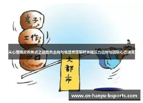 从心理博弈看焦点之战胜负走向与临场表现解析关键压力应对与团队心态演变 从心理博弈看焦点之战胜负走向与临场表现解析关键压力应对与团队心态演变