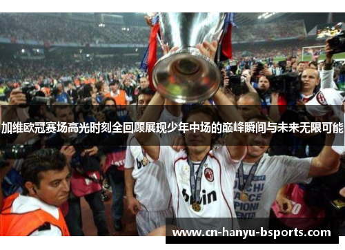 加维欧冠赛场高光时刻全回顾展现少年中场的巅峰瞬间与未来无限可能 加维欧冠赛场高光时刻全回顾展现少年中场的巅峰瞬间与未来无限可能
