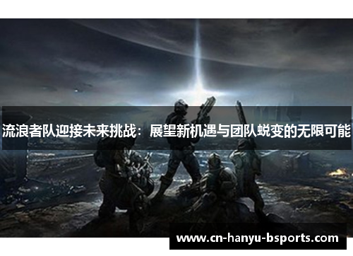 流浪者队迎接未来挑战：展望新机遇与团队蜕变的无限可能