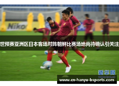 世预赛亚洲区日本客场对阵朝鲜比赛场地尚待确认引关注