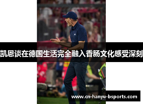 凯恩谈在德国生活完全融入香肠文化感受深刻 凯恩谈在德国生活完全融入香肠文化感受深刻