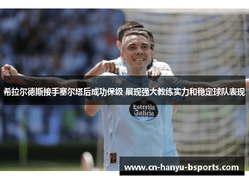 希拉尔德斯接手塞尔塔后成功保级 展现强大教练实力和稳定球队表现 希拉尔德斯接手塞尔塔后成功保级 展现强大教练实力和稳定球队表现