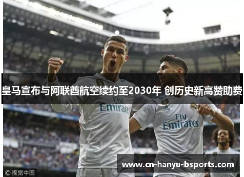 皇马宣布与阿联酋航空续约至2030年 创历史新高赞助费