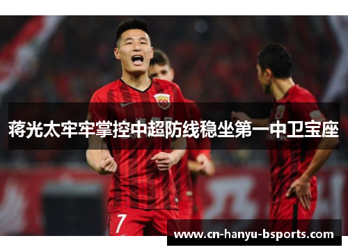 蒋光太牢牢掌控中超防线稳坐第一中卫宝座