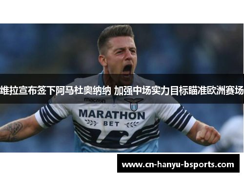 维拉宣布签下阿马杜奥纳纳 加强中场实力目标瞄准欧洲赛场 维拉宣布签下阿马杜奥纳纳 加强中场实力目标瞄准欧洲赛场